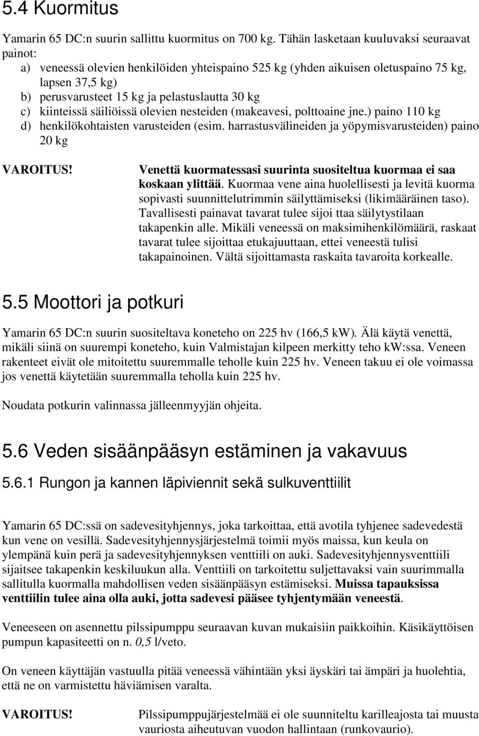 kiinteissä säiliöissä olevien nesteiden (makeavesi, polttoaine jne.) paino 110 kg d) henkilökohtaisten varusteiden (esim. harrastusvälineiden ja yöpymisvarusteiden) paino 20 kg VAROITUS!