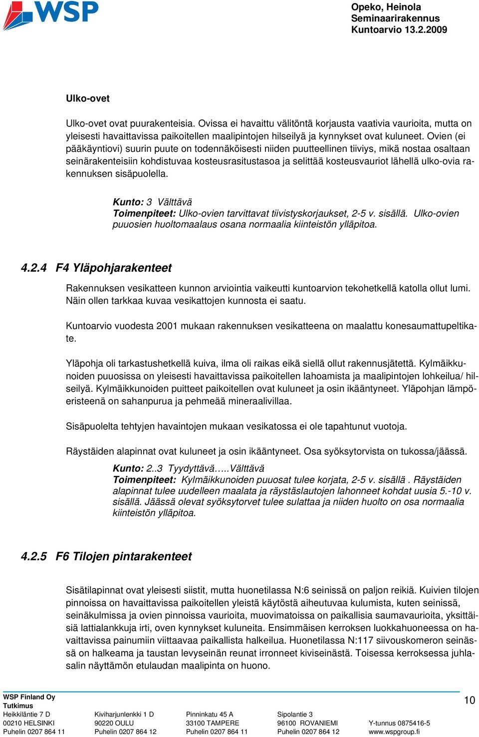 ulko-ovia rakennuksen sisäpuolella. Kunto: 3 Välttävä Toimenpiteet: Ulko-ovien tarvittavat tiivistyskorjaukset, 2-5 v. sisällä. Ulko-ovien puuosien huoltomaalaus osana normaalia kiinteistön ylläpitoa.