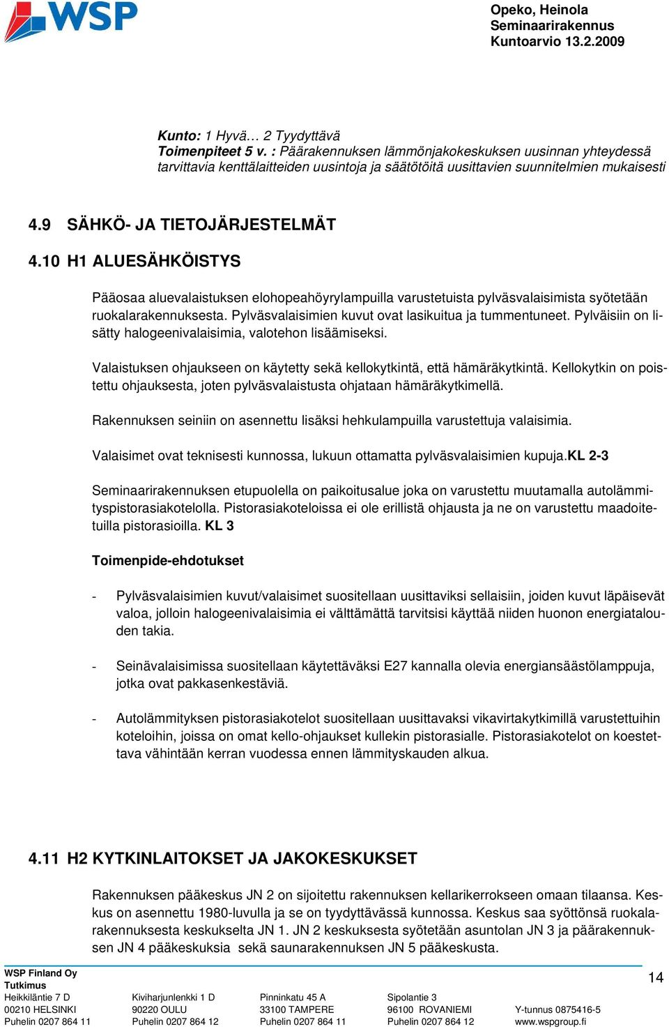 Pylväsvalaisimien kuvut ovat lasikuitua ja tummentuneet. Pylväisiin on lisätty halogeenivalaisimia, valotehon lisäämiseksi. Valaistuksen ohjaukseen on käytetty sekä kellokytkintä, että hämäräkytkintä.