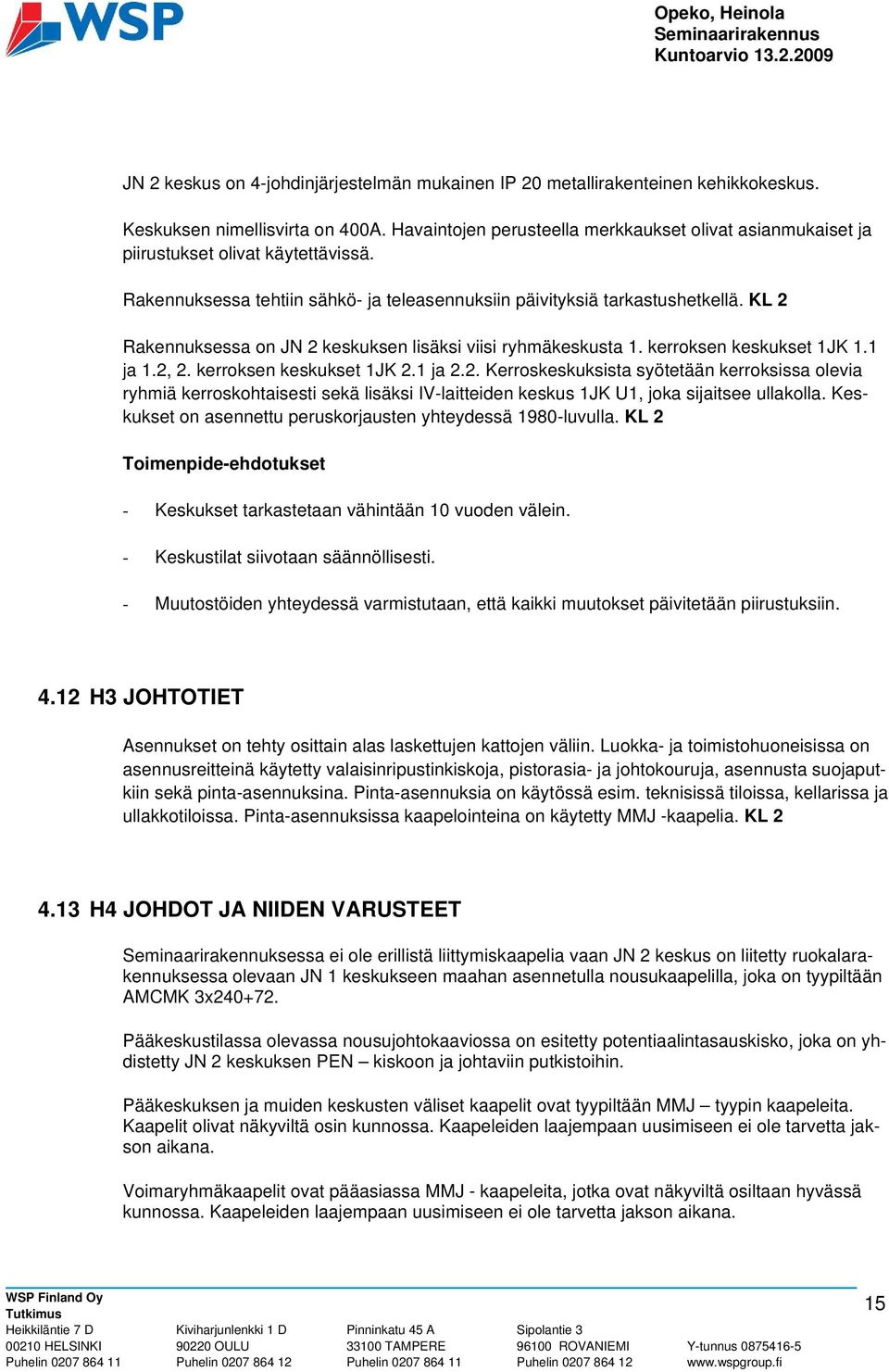 KL 2 Rakennuksessa on JN 2 keskuksen lisäksi viisi ryhmäkeskusta 1. kerroksen keskukset 1JK 1.1 ja 1.2, 2. kerroksen keskukset 1JK 2.1 ja 2.2. Kerroskeskuksista syötetään kerroksissa olevia ryhmiä kerroskohtaisesti sekä lisäksi IV-laitteiden keskus 1JK U1, joka sijaitsee ullakolla.