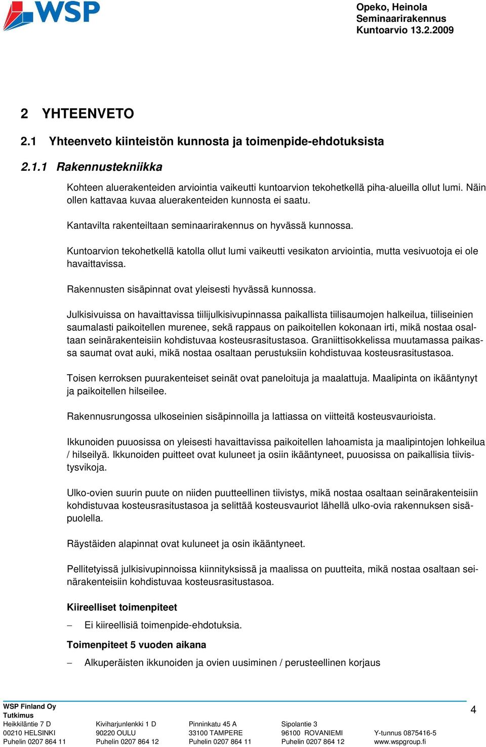 Kuntoarvion tekohetkellä katolla ollut lumi vaikeutti vesikaton arviointia, mutta vesivuotoja ei ole havaittavissa. Rakennusten sisäpinnat ovat yleisesti hyvässä kunnossa.