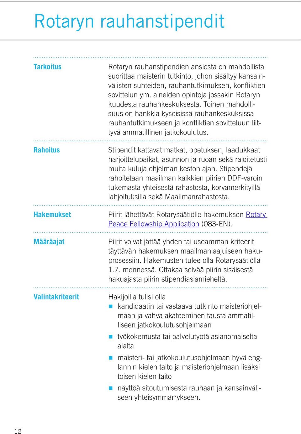 Toinen mahdollisuus on hankkia kyseisissä rauhankeskuksissa rauhantutkimukseen ja konfliktien sovitteluun liittyvä ammatillinen jatkokoulutus.