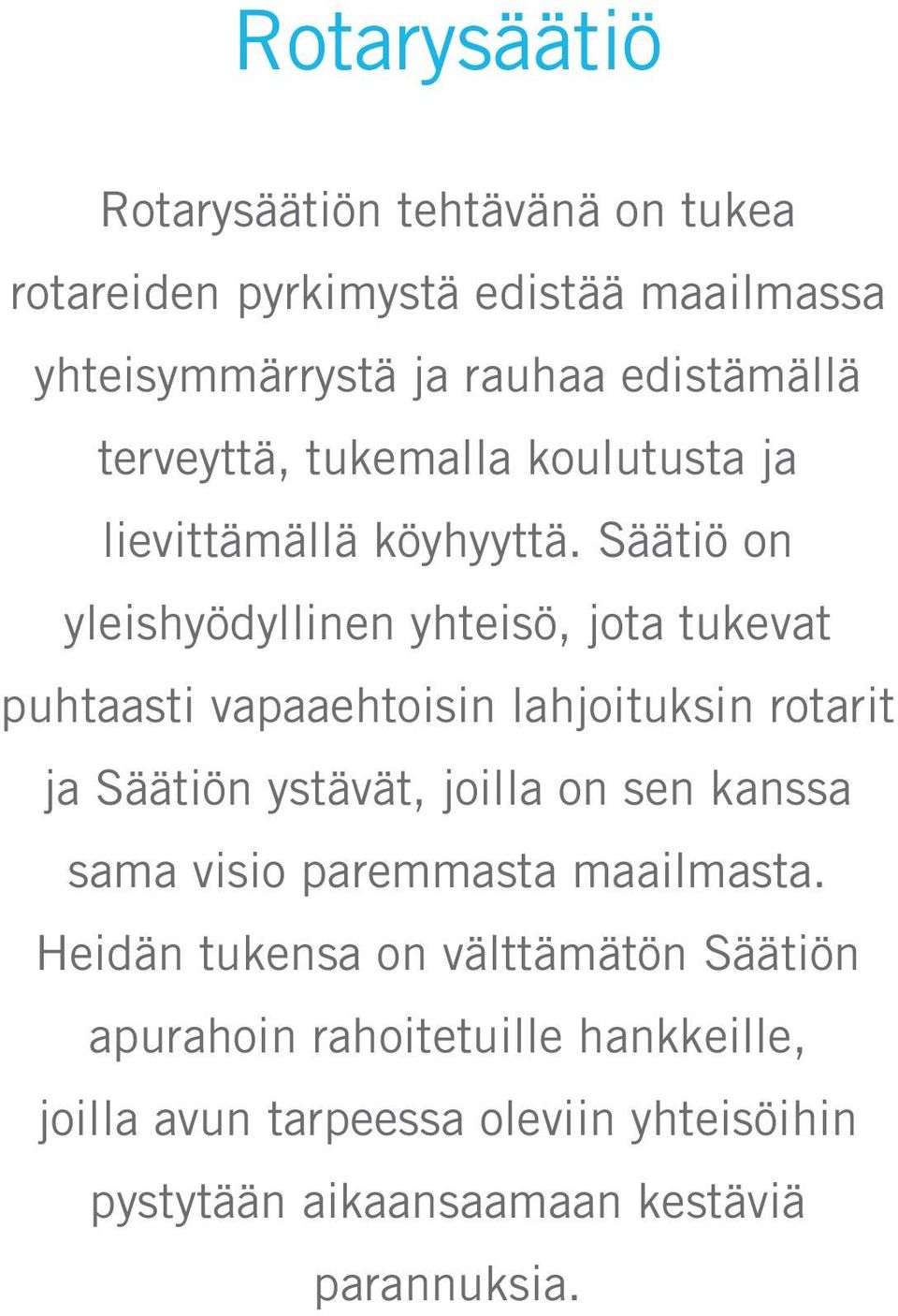 Säätiö on yleishyödyllinen yhteisö, jota tukevat puhtaasti vapaaehtoisin lahjoituksin rotarit ja Säätiön ystävät, joilla on sen