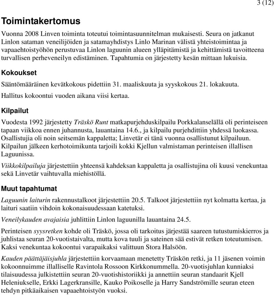 turvallisen perheveneilyn edistäminen. Tapahtumia on järjestetty kesän mittaan lukuisia. Kokoukset Sääntömääräinen kevätkokous pidettiin 31. maaliskuuta ja syyskokous 21. lokakuuta.