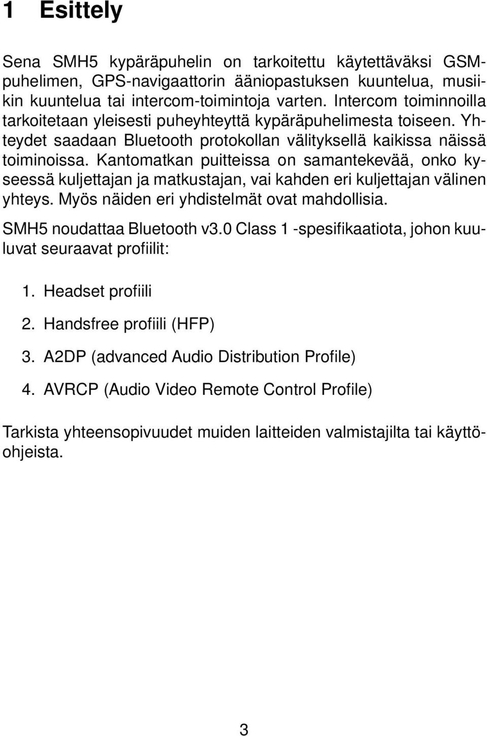 Kantomatkan puitteissa on samantekevää, onko kyseessä kuljettajan ja matkustajan, vai kahden eri kuljettajan välinen yhteys. Myös näiden eri yhdistelmät ovat mahdollisia. SMH5 noudattaa Bluetooth v3.