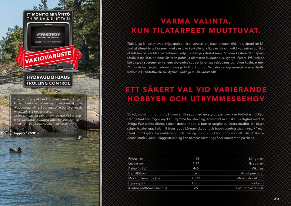 paljon tilaa lastaukseen, kuljetukseen ja kalastukseen. Muiden Fastereiden tapaan tässäkin mallissa on nousulistaton pohja ja olematon liukuunnousukynnys.