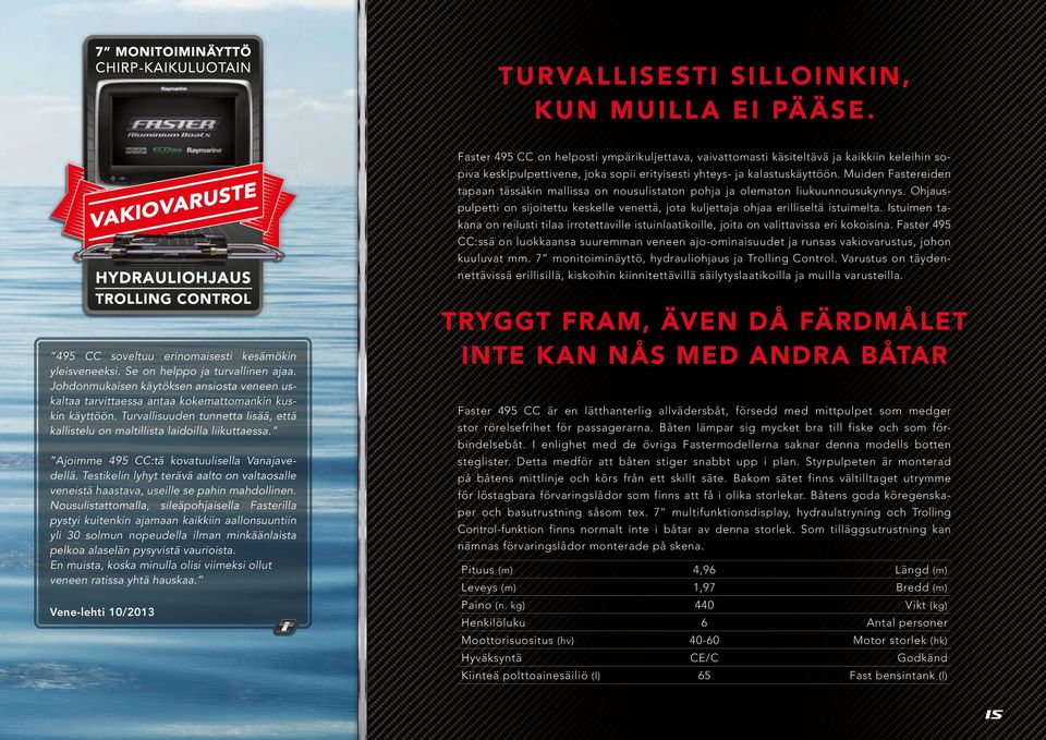 Muiden Fastereiden tapaan tässäkin mallissa on nousulistaton pohja ja olematon liukuunnousukynnys. Ohjauspulpetti on sijoitettu keskelle venettä, jota kuljettaja ohjaa erilliseltä istuimelta.