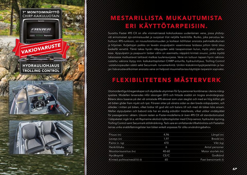 Runko, joka perustuu kehuttuun 495-runkoon, on nousulistattomuuden ja korkean kölilistan ansiosta pehmeäkulkuinen ja hiljainen.
