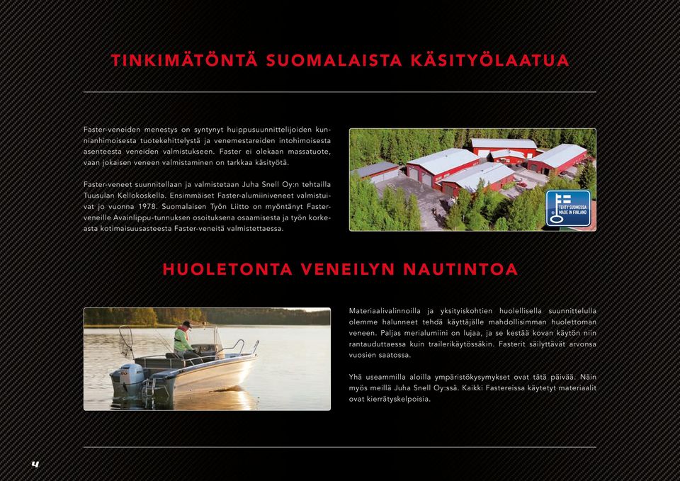 Faster-veneet suunnitellaan ja valmistetaan Juha Snell Oy:n tehtailla Tuusulan Kellokoskella. Ensimmäiset Faster-alumiiniveneet valmistuivat jo vuonna 1978.