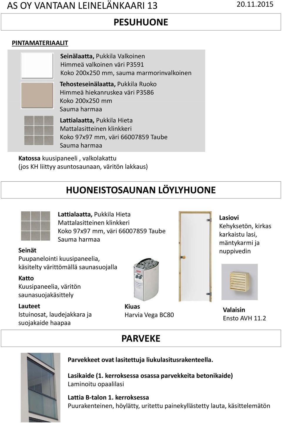 Lattialaatta, Pukkila Hieta Mattalasitteinen klinkkeri Koko 97x97 mm, väri 66007859 Taube Seinät Puupanelointi kuusipaneelia, käsitelty värittömällä saunasuojalla Katto Kuusipaneelia, väritön