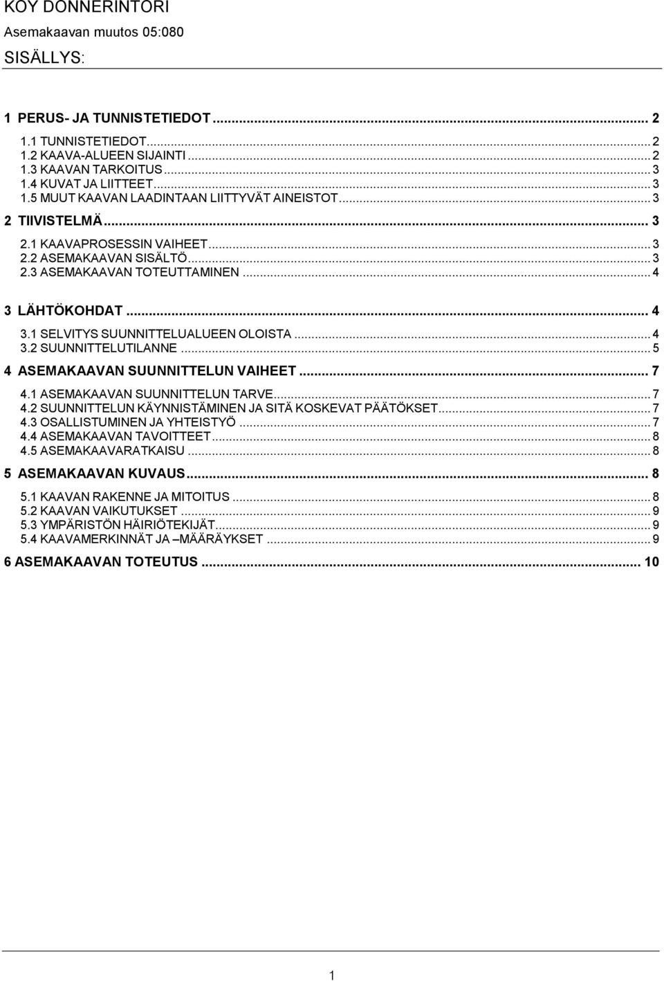 .. 4 3 LÄHTÖKOHDAT... 4 3.1 SELVITYS SUUNNITTELUALUEEN OLOISTA... 4 3.2 SUUNNITTELUTILANNE... 5 4 ASEMAKAAVAN SUUNNITTELUN VAIHEET... 7 4.1 ASEMAKAAVAN SUUNNITTELUN TARVE... 7 4.2 SUUNNITTELUN KÄYNNISTÄMINEN JA SITÄ KOSKEVAT PÄÄTÖKSET.