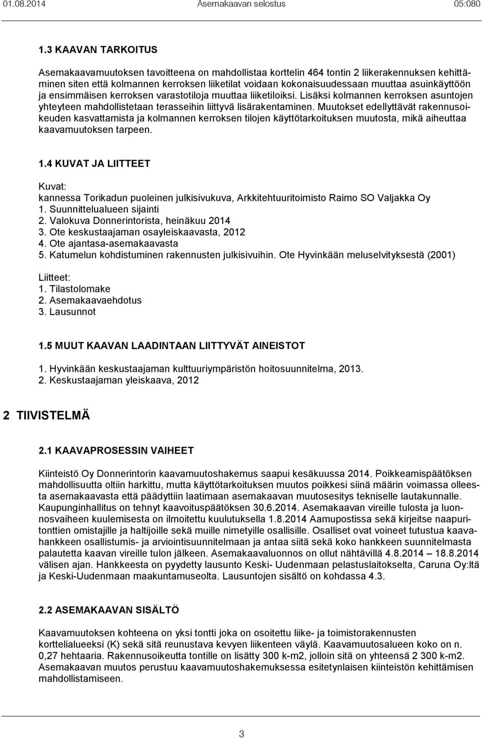 asuinkäyttöön ja ensimmäisen kerroksen varastotiloja muuttaa liiketiloiksi. Lisäksi kolmannen kerroksen asuntojen yhteyteen mahdollistetaan terasseihin liittyvä lisärakentaminen.