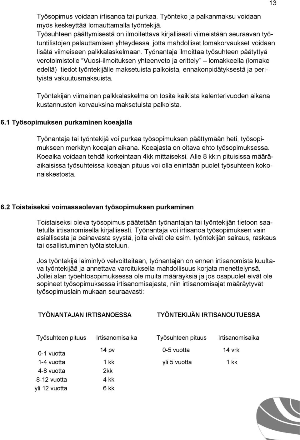 Työnantaja ilmoittaa työsuhteen päätyttyä verotoimistolle Vuosi-ilmoituksen yhteenveto ja erittely lomakkeella (lomake edellä) tiedot työntekijälle maksetuista palkoista, ennakonpidätyksestä ja