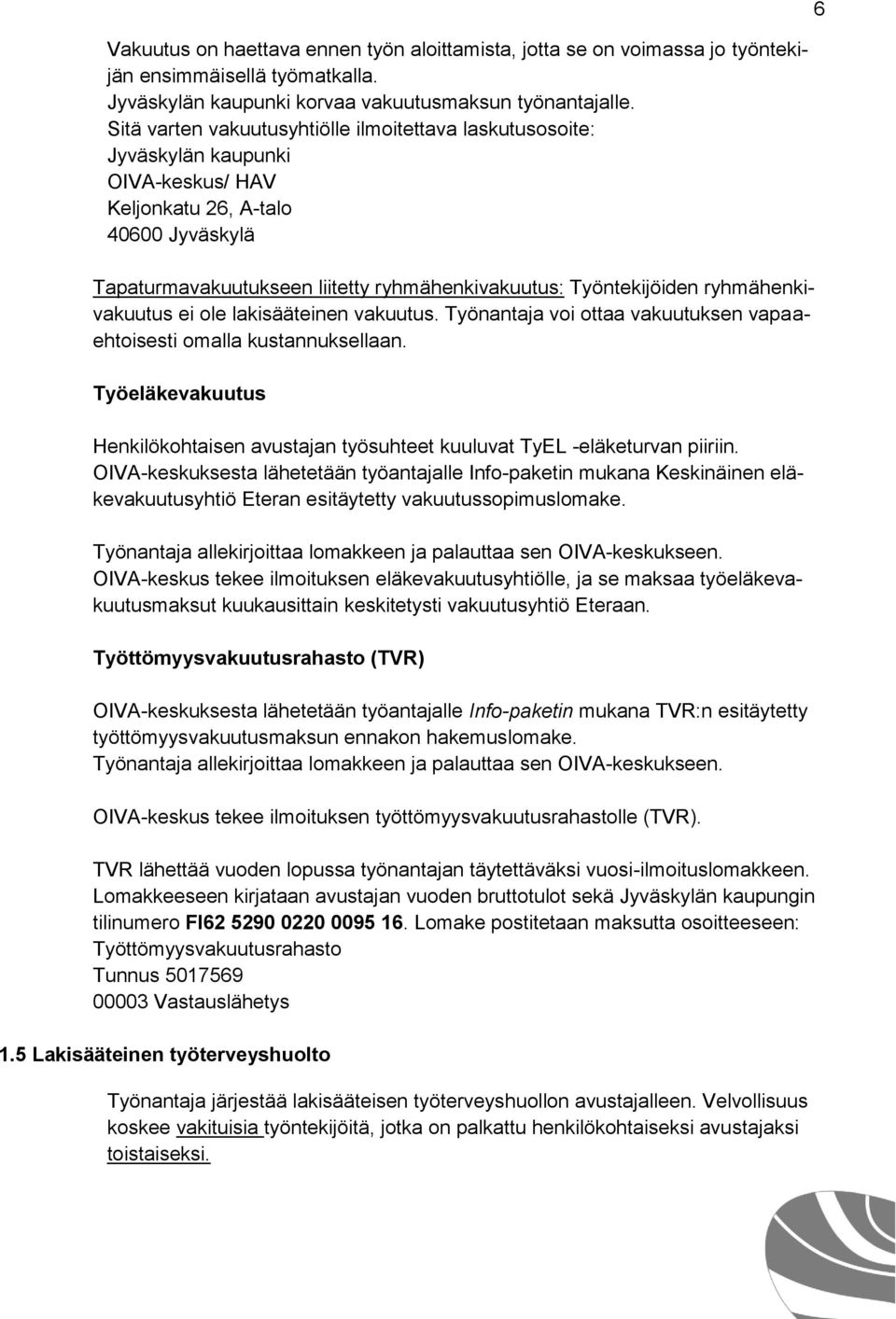 ryhmähenkivakuutus ei ole lakisääteinen vakuutus. Työnantaja voi ottaa vakuutuksen vapaaehtoisesti omalla kustannuksellaan.