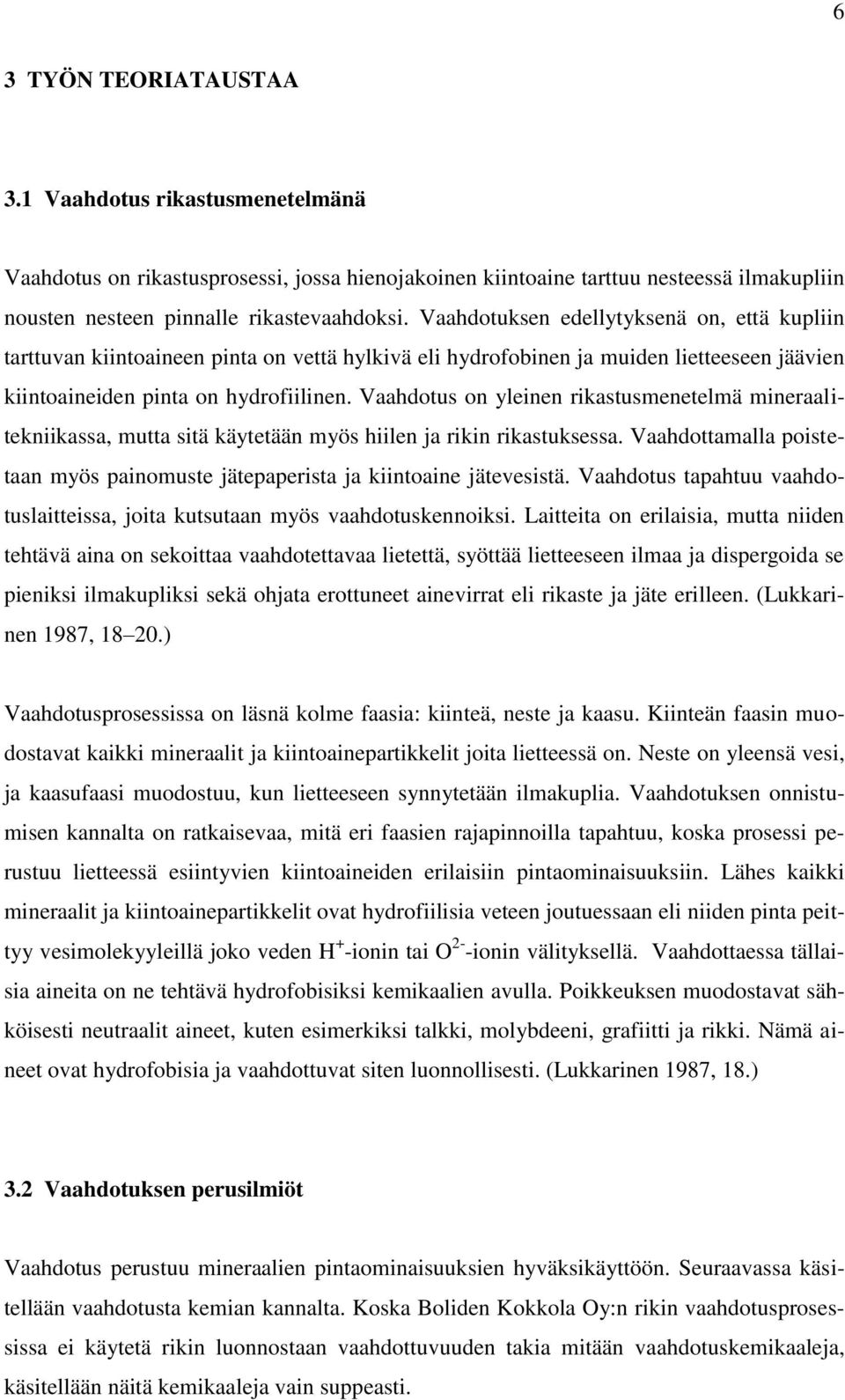 Vaahdotus on yleinen rikastusmenetelmä mineraalitekniikassa, mutta sitä käytetään myös hiilen ja rikin rikastuksessa. Vaahdottamalla poistetaan myös painomuste jätepaperista ja kiintoaine jätevesistä.