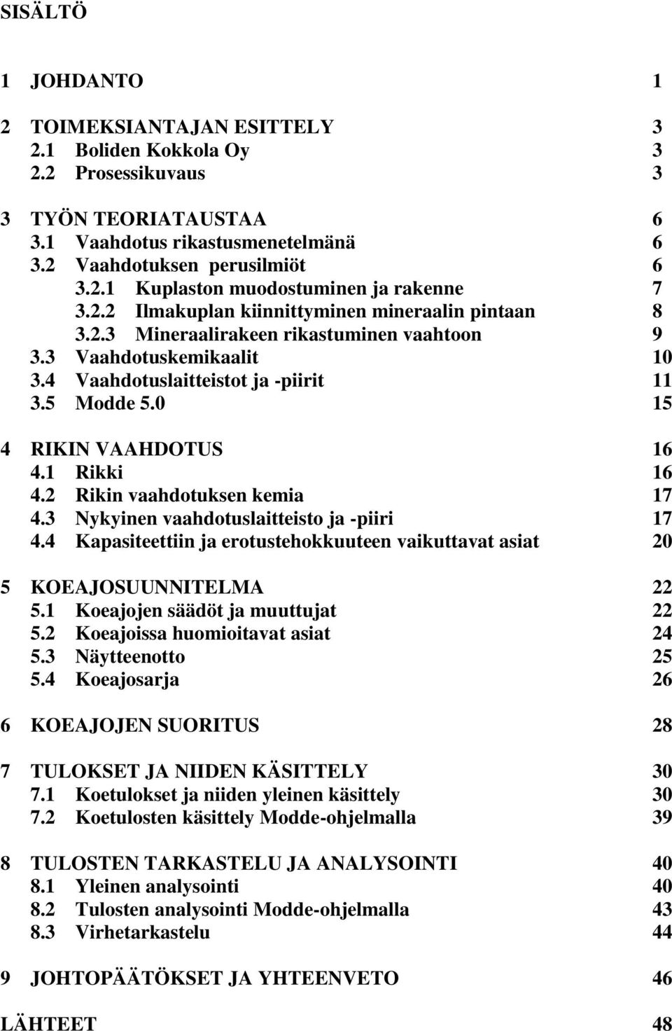 0 15 4 RIKIN VAAHDOTUS 16 4.1 Rikki 16 4.2 Rikin vaahdotuksen kemia 17 4.3 Nykyinen vaahdotuslaitteisto ja -piiri 17 4.