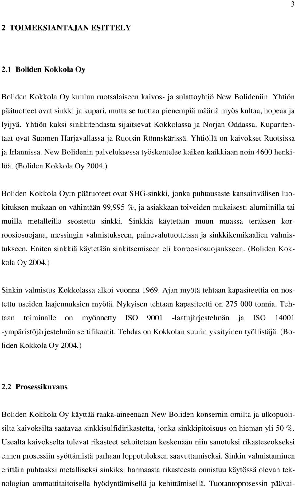 Kuparitehtaat ovat Suomen Harjavallassa ja Ruotsin Rönnskärissä. Yhtiöllä on kaivokset Ruotsissa ja Irlannissa. New Bolidenin palveluksessa työskentelee kaiken kaikkiaan noin 4600 henkilöä.