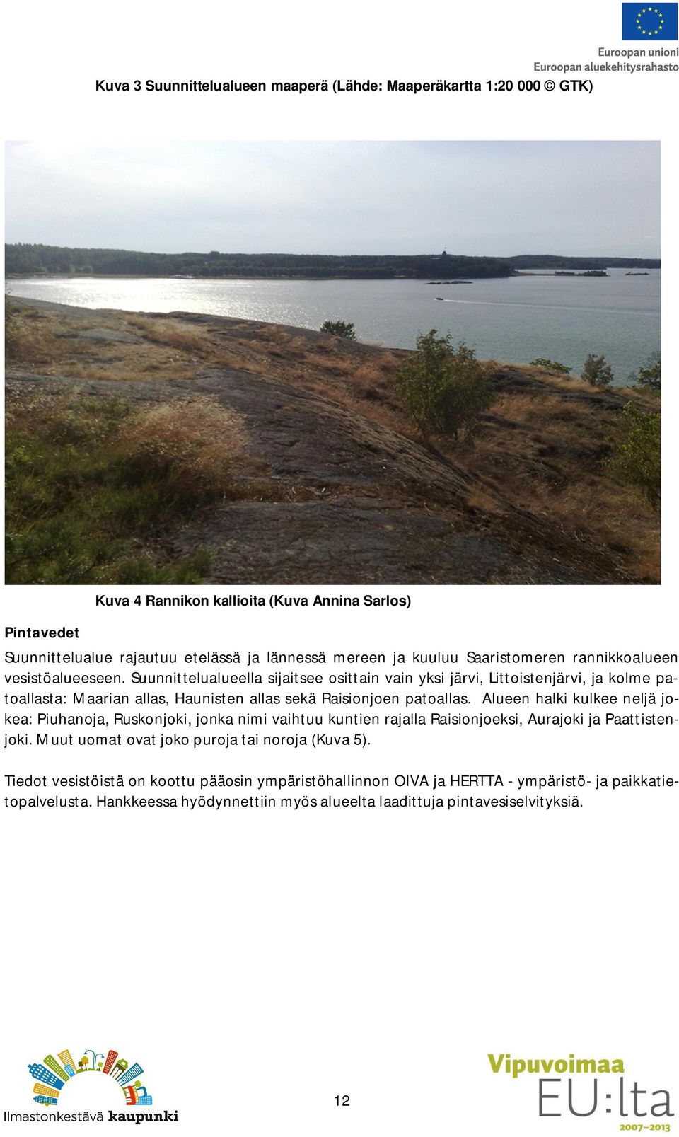 Suunnittelualueella sijaitsee osittain vain yksi järvi, Littoistenjärvi, ja kolme patoallasta: Maarian allas, Haunisten allas sekä Raisionjoen patoallas.