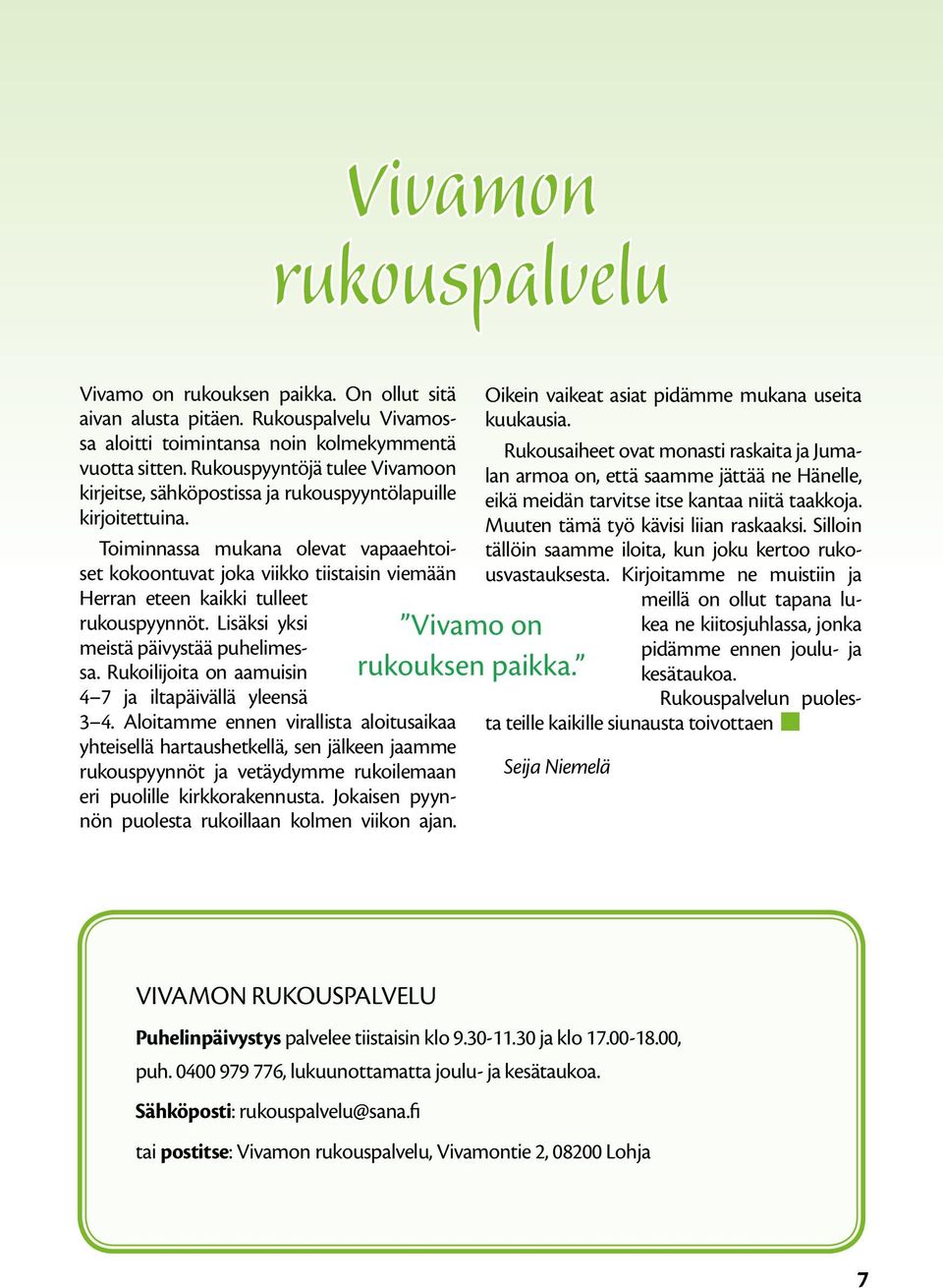 Toiminnassa mukana olevat vapaaehtoiset kokoontuvat joka viikko tiistaisin viemään Herran eteen kaikki tulleet rukouspyynnöt. Lisäksi yksi meistä päivystää puhelimessa.