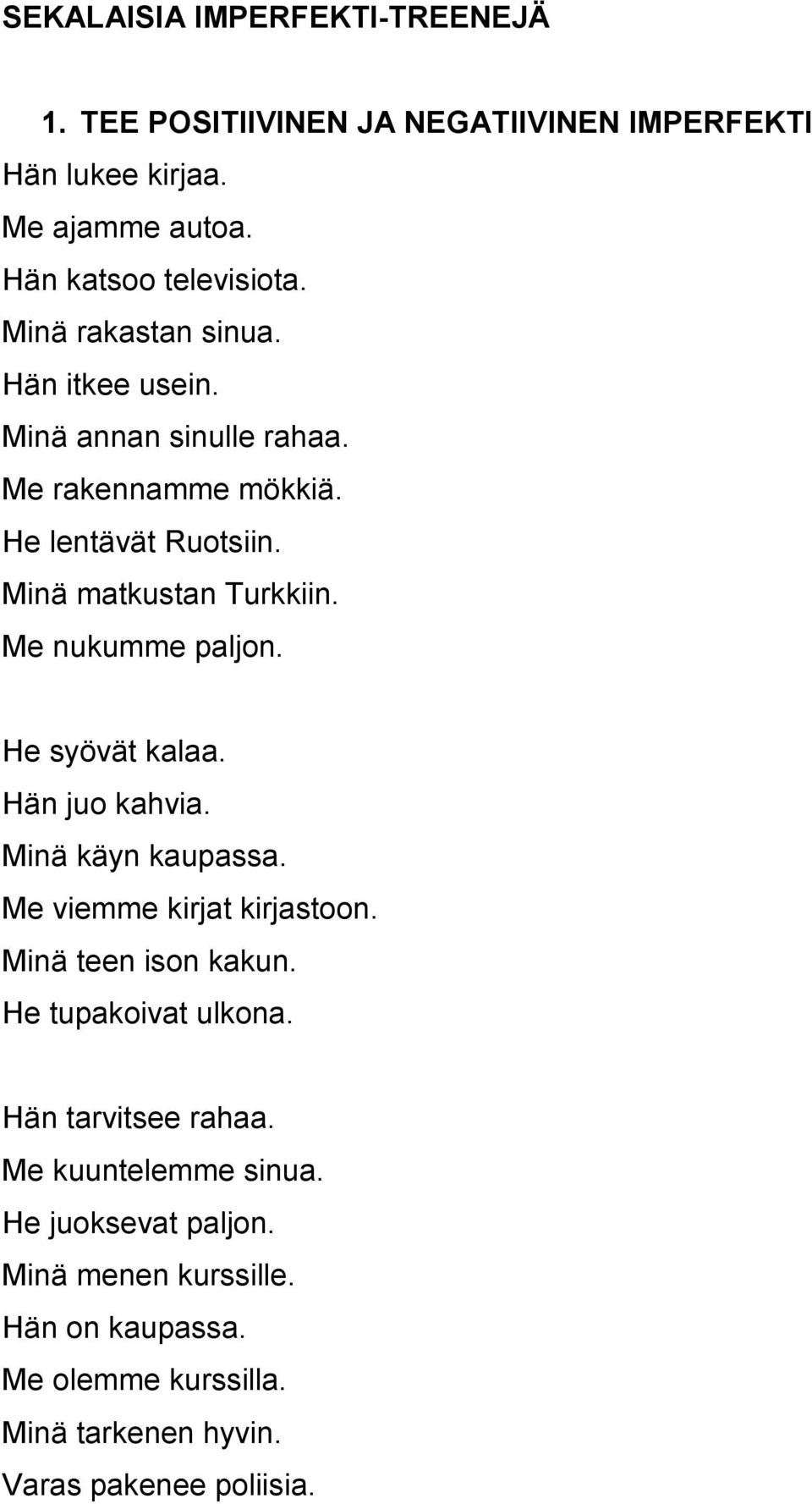 Me nukumme paljon. He syövät kalaa. Hän juo kahvia. Minä käyn kaupassa. Me viemme kirjat kirjastoon. Minä teen ison kakun. He tupakoivat ulkona.