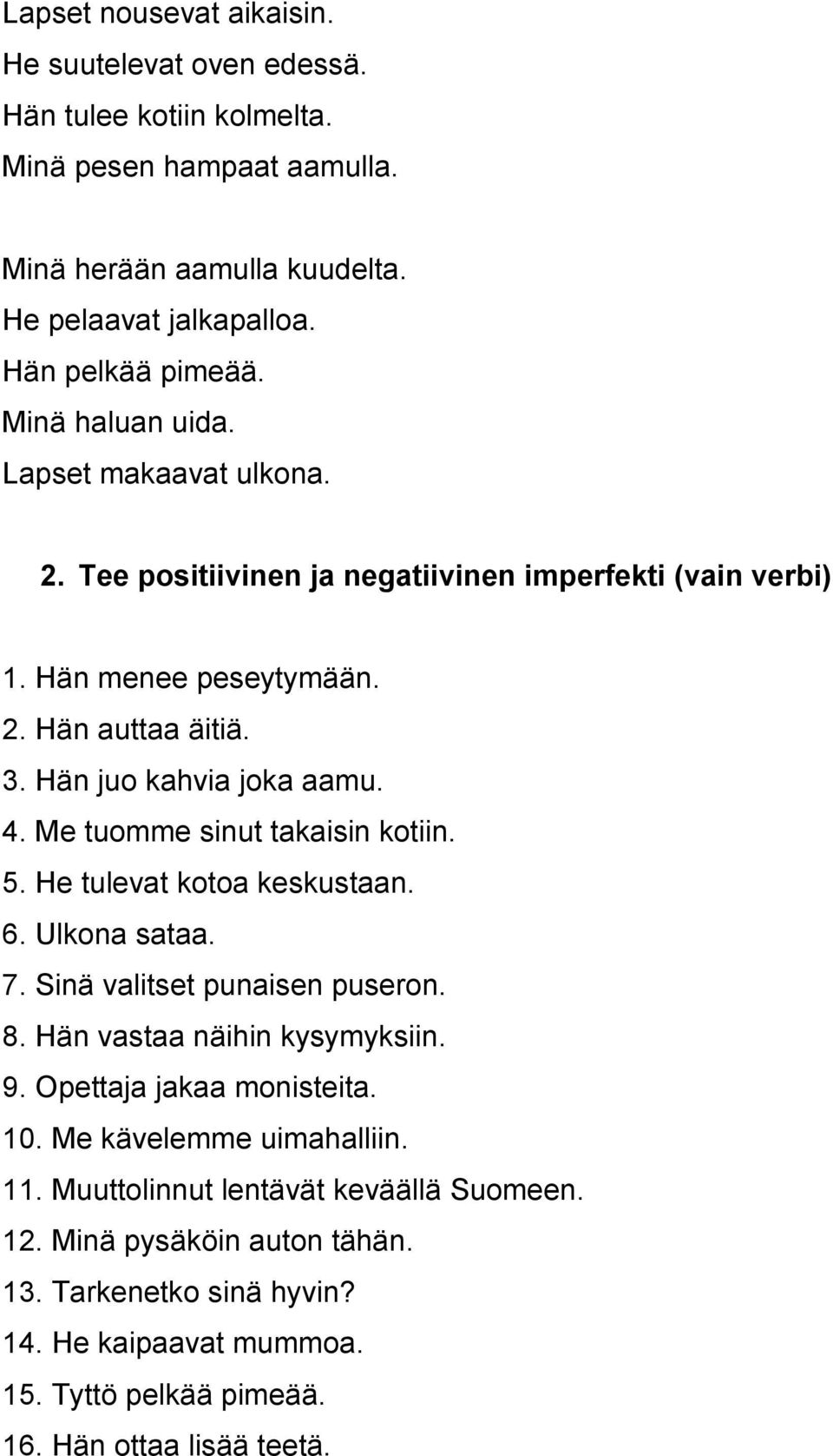 Me tuomme sinut takaisin kotiin. 5. He tulevat kotoa keskustaan. 6. Ulkona sataa. 7. Sinä valitset punaisen puseron. 8. Hän vastaa näihin kysymyksiin. 9. Opettaja jakaa monisteita. 10.