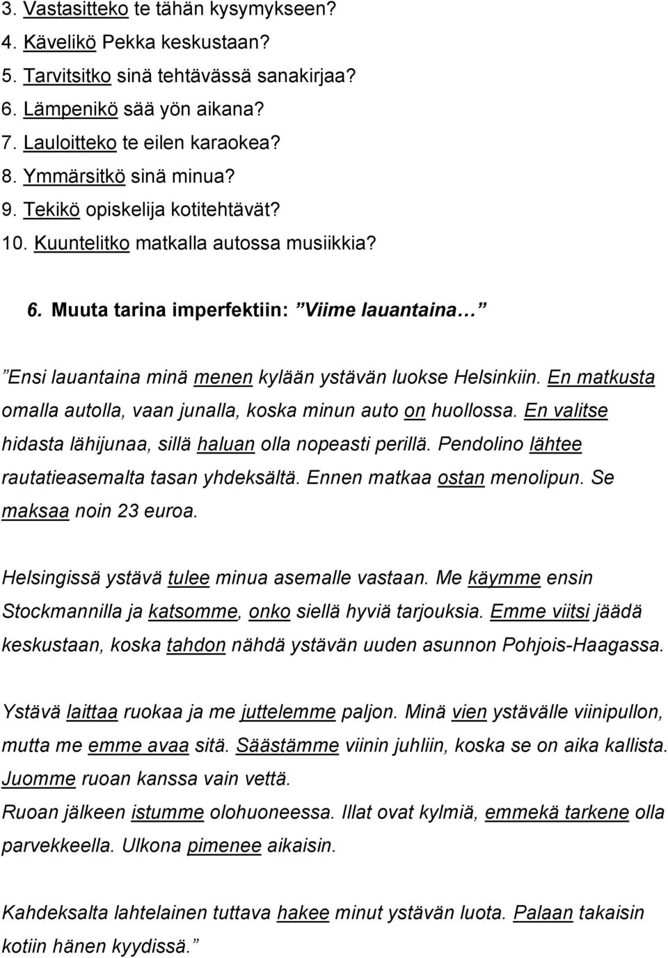 En matkusta omalla autolla, vaan junalla, koska minun auto on huollossa. En valitse hidasta lähijunaa, sillä haluan olla nopeasti perillä. Pendolino lähtee rautatieasemalta tasan yhdeksältä.