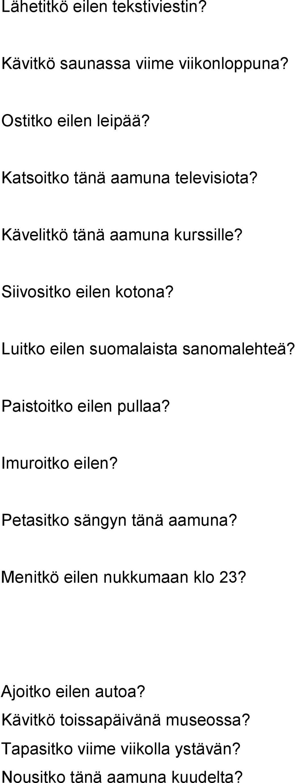 Luitko eilen suomalaista sanomalehteä? Paistoitko eilen pullaa? Imuroitko eilen? Petasitko sängyn tänä aamuna?