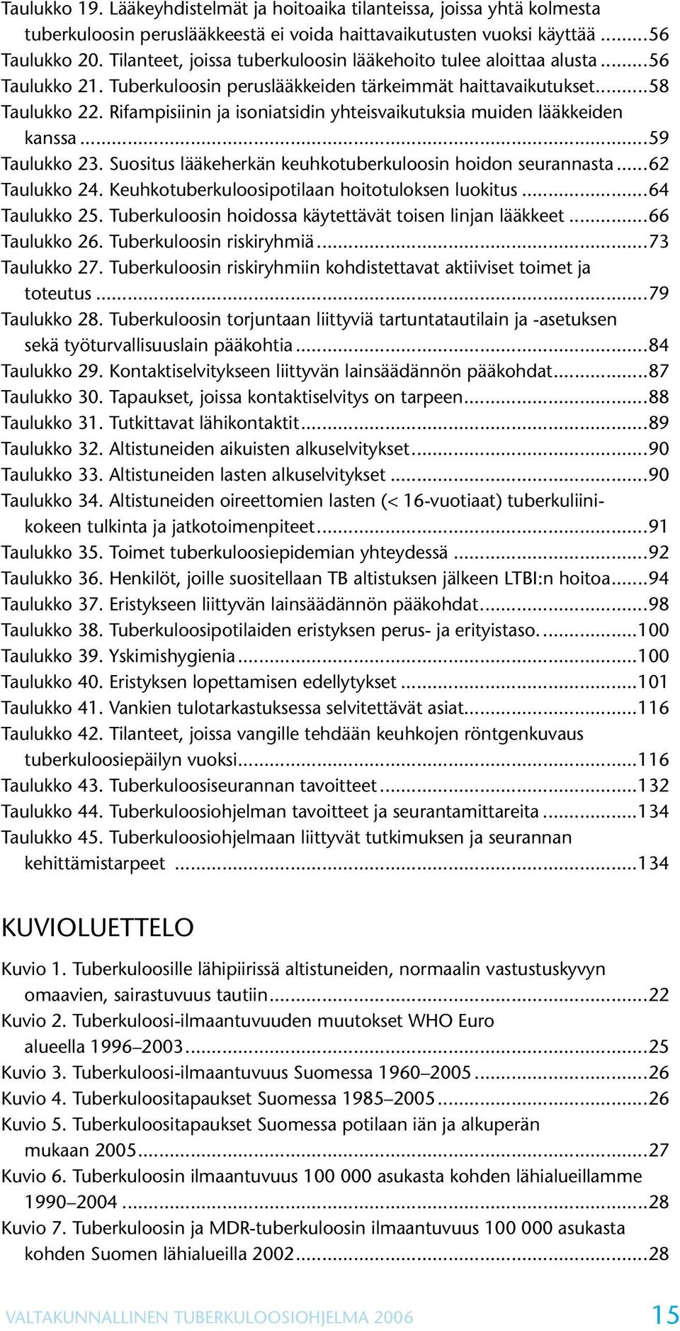 Rifampisiinin ja isoniatsidin yhteisvaikutuksia muiden lääkkeiden kanssa...59 Taulukko 23. Suositus lääkeherkän keuhkotuberkuloosin hoidon seurannasta...62 Taulukko 24.