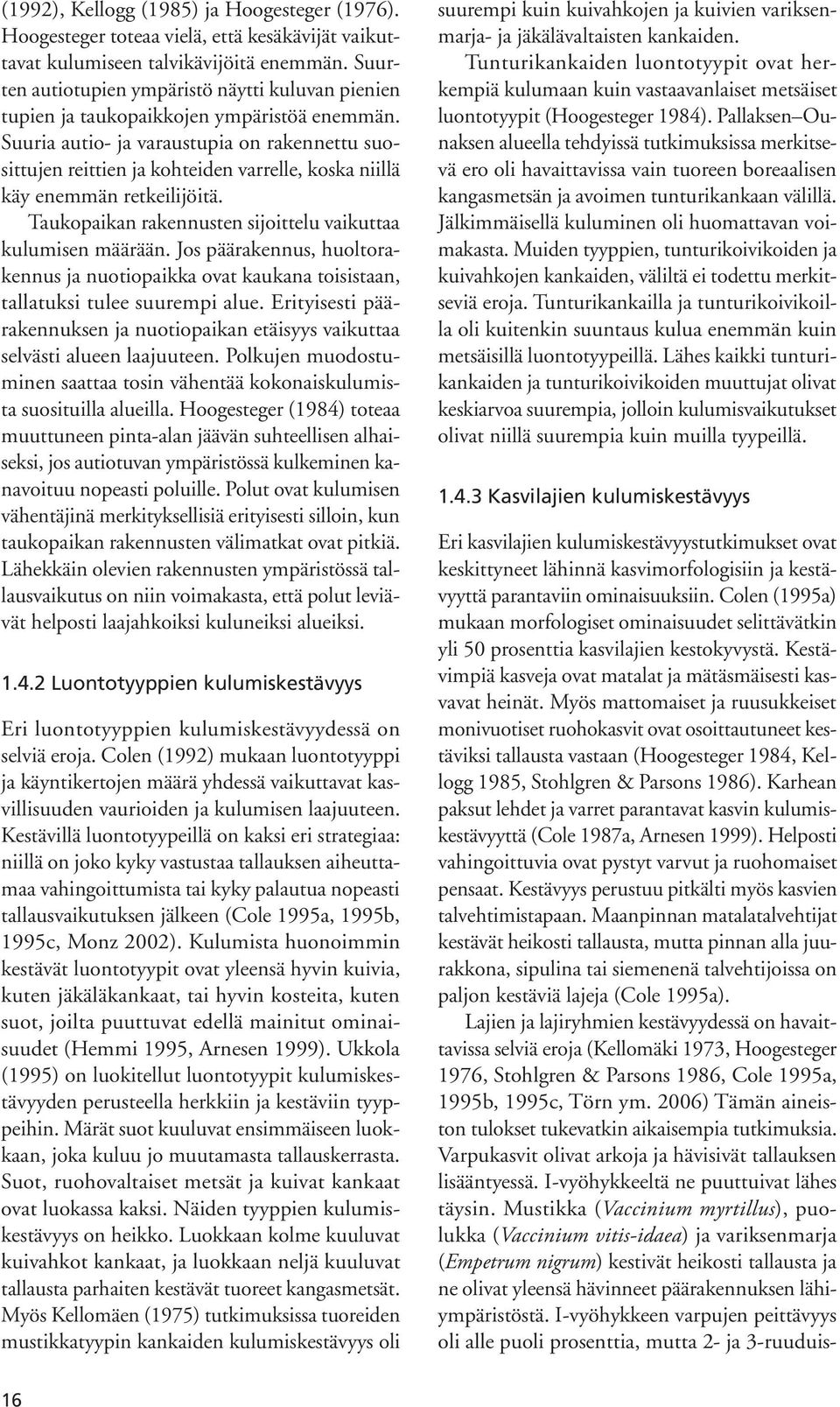 Suuria autio- ja varaustupia on rakennettu suosittujen reittien ja kohteiden varrelle, koska niillä käy enemmän retkeilijöitä. Taukopaikan rakennusten sijoittelu vaikuttaa kulumisen määrään.