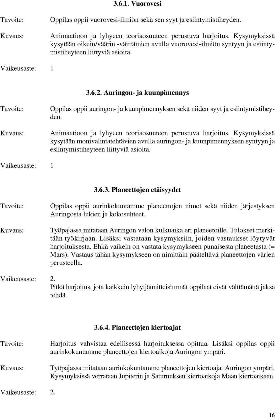 Auringon- ja kuunpimennys Oppilas oppii auringon- ja kuunpimennyksen sekä niiden syyt ja esiintymistiheyden. Animaatioon ja lyhyeen teoriaosuuteen perustuva harjoitus.