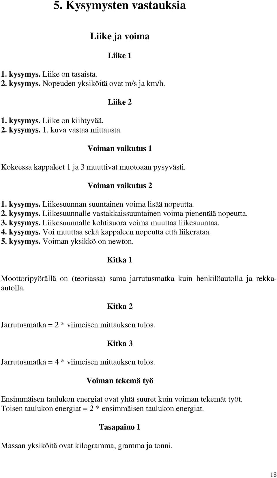 3. kysymys. Liikesuunnalle kohtisuora voima muuttaa liikesuuntaa. 4. kysymys. Voi muuttaa sekä kappaleen nopeutta että liikerataa. 5. kysymys. Voiman yksikkö on newton.