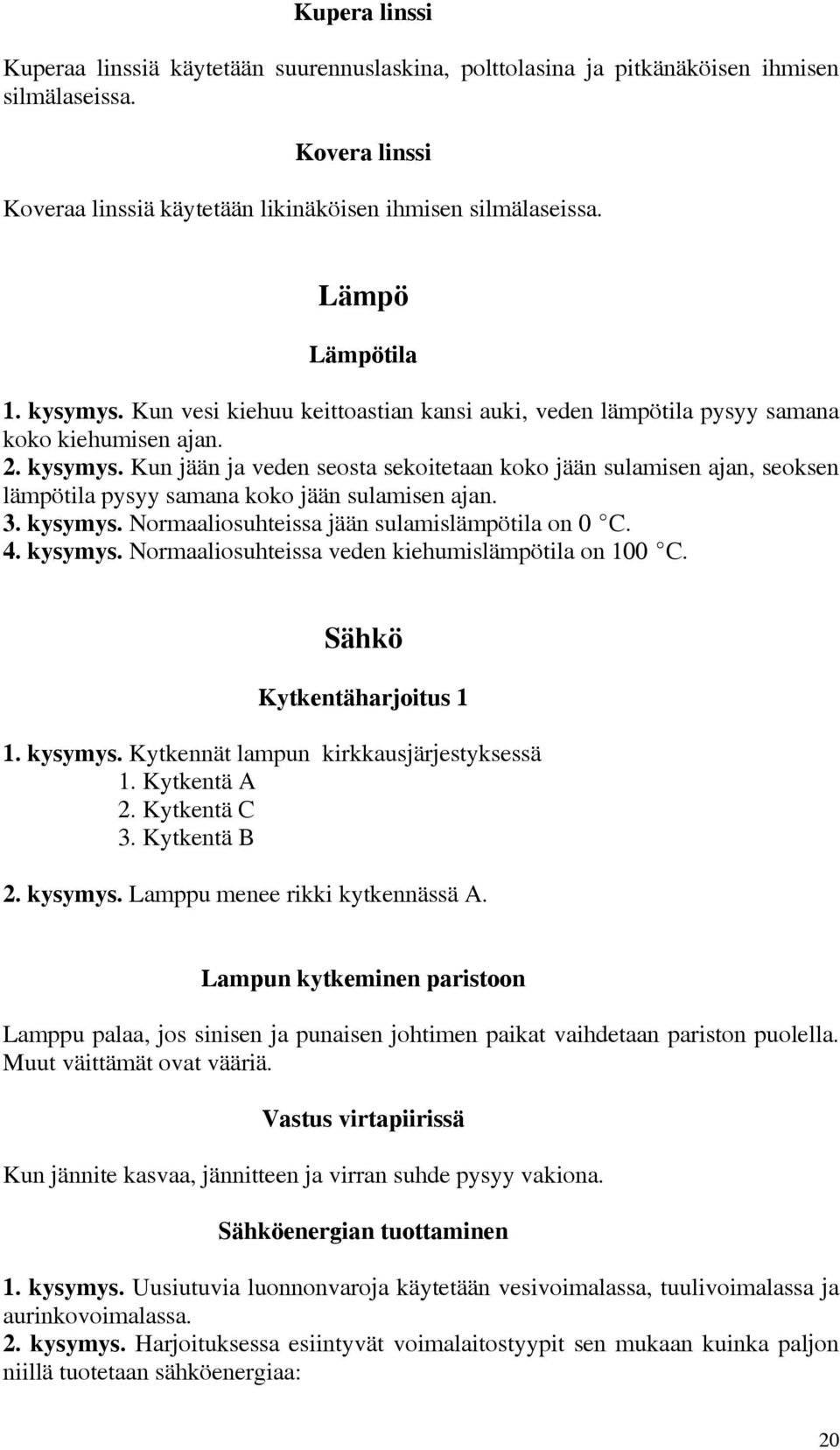 3. kysymys. Normaaliosuhteissa jään sulamislämpötila on 0 EC. 4. kysymys. Normaaliosuhteissa veden kiehumislämpötila on 100 EC. Sähkö Kytkentäharjoitus 1 1. kysymys. Kytkennät lampun kirkkausjärjestyksessä 1.