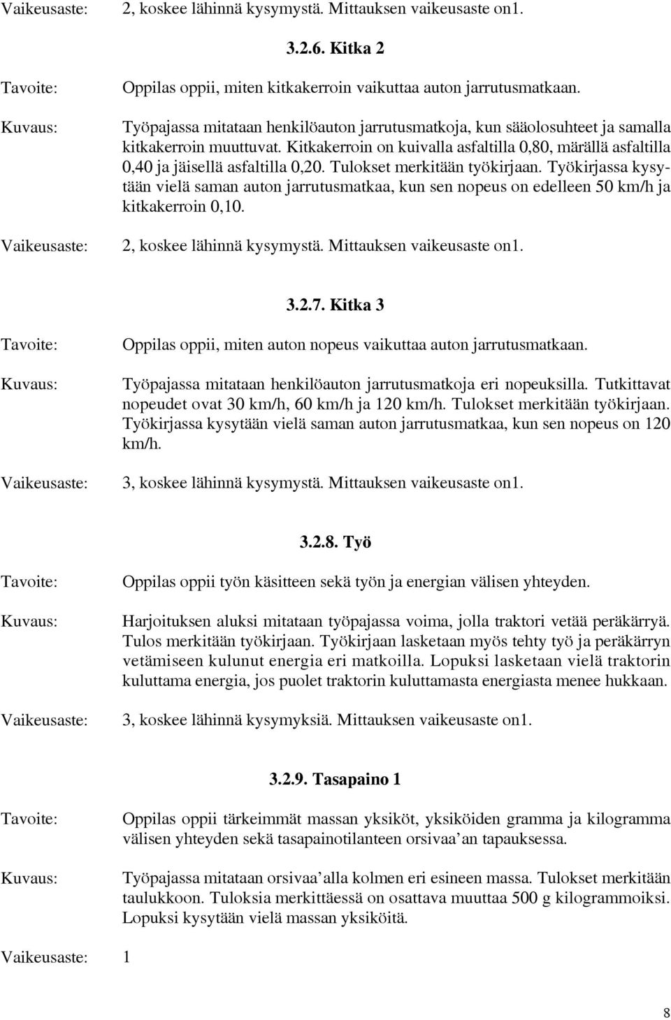 Tulokset merkitään työkirjaan. Työkirjassa kysytään vielä saman auton jarrutusmatkaa, kun sen nopeus on edelleen 50 km/h ja kitkakerroin 0,10. 2, koskee lähinnä kysymystä. Mittauksen vaikeusaste on1.