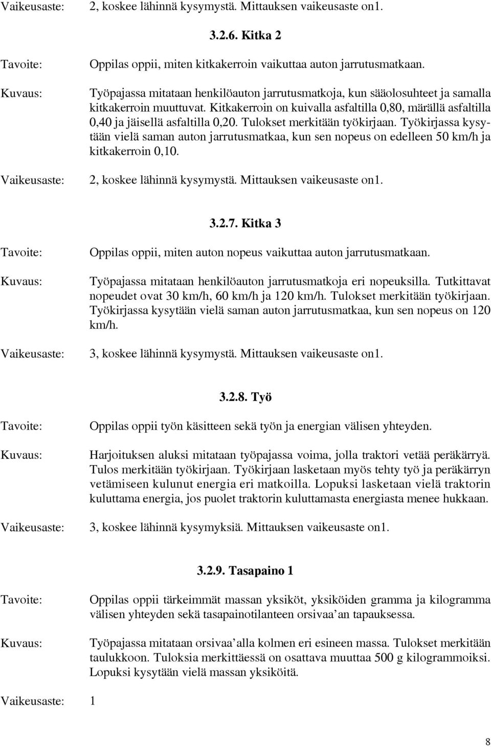 Tulokset merkitään työkirjaan. Työkirjassa kysytään vielä saman auton jarrutusmatkaa, kun sen nopeus on edelleen 50 km/h ja kitkakerroin 0,10. 2, koskee lähinnä kysymystä. Mittauksen vaikeusaste on1.