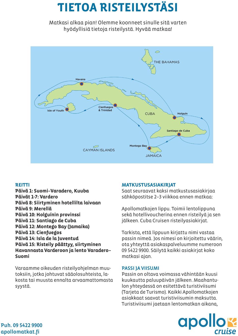 (Jamaika) Päivä 13: Cienfuegos Päivä 14: Isla de la Juventud Päivä 15: Risteily päättyy, siirtyminen Havannasta Varderoon ja lento Varadero Suomi Varaamme oikeuden risteilyohjelman muutoksiin, jotka