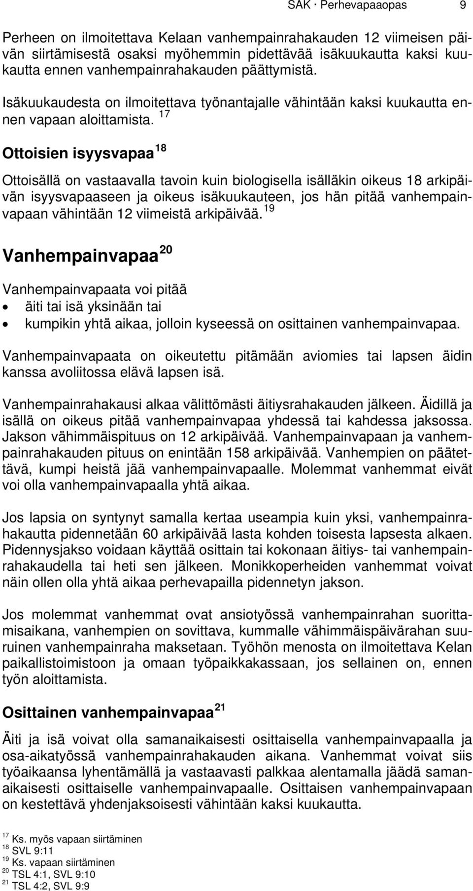 17 Ottoisien isyysvapaa 18 Ottoisällä on vastaavalla tavoin kuin biologisella isälläkin oikeus 18 arkipäivän isyysvapaaseen ja oikeus isäkuukauteen, jos hän pitää vanhempainvapaan vähintään 12