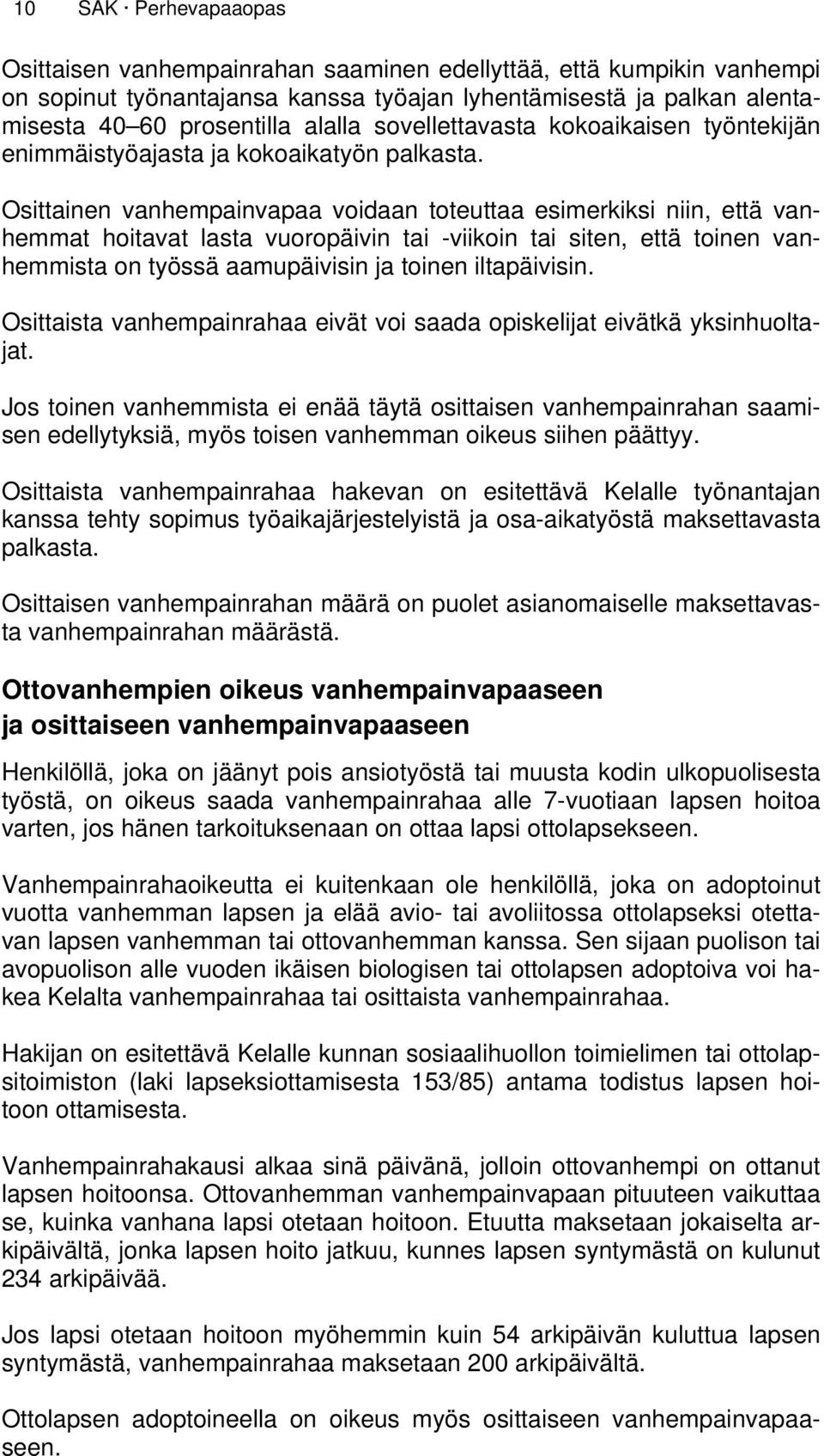 Osittainen vanhempainvapaa voidaan toteuttaa esimerkiksi niin, että vanhemmat hoitavat lasta vuoropäivin tai -viikoin tai siten, että toinen vanhemmista on työssä aamupäivisin ja toinen iltapäivisin.