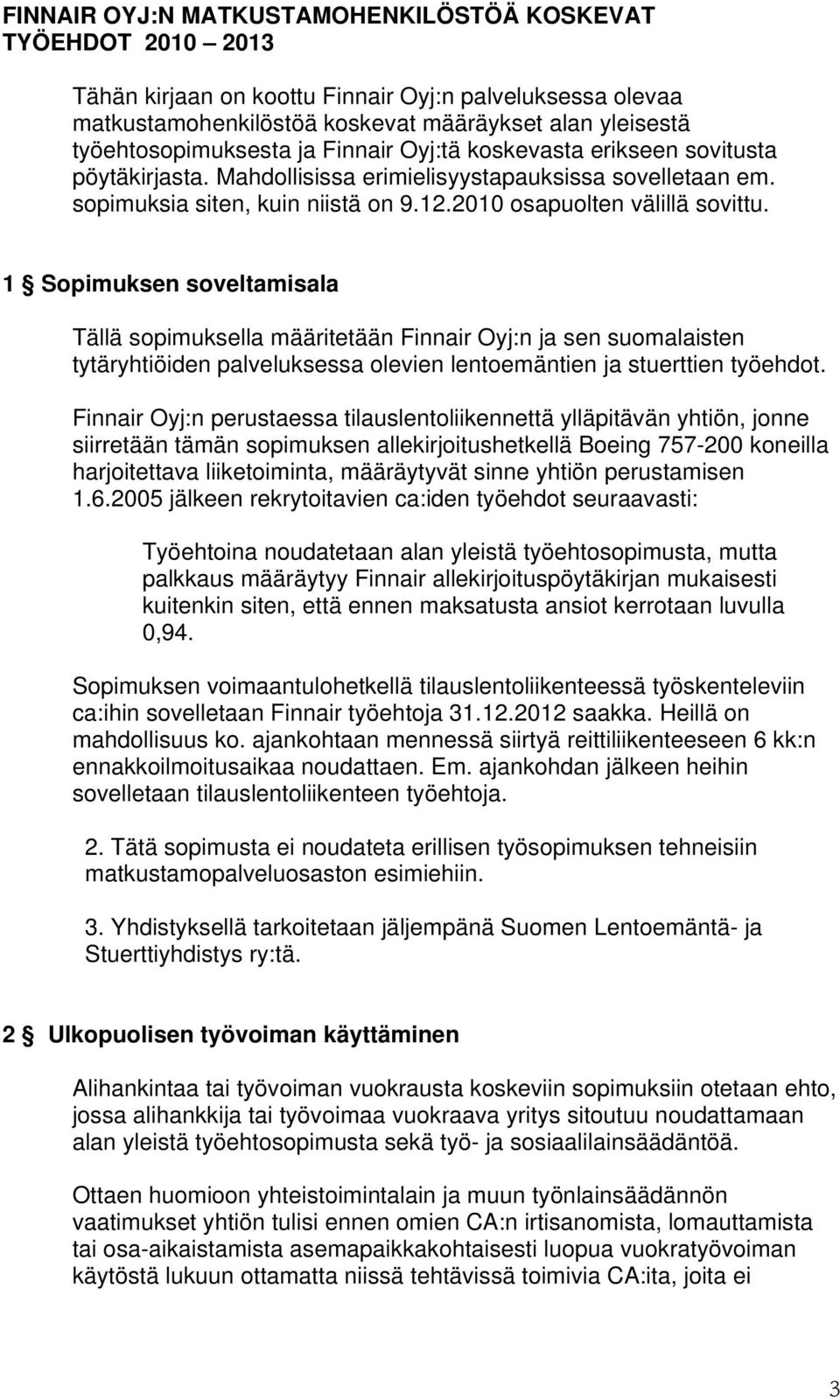 1 Sopimuksen soveltamisala Tällä sopimuksella määritetään Finnair Oyj:n ja sen suomalaisten tytäryhtiöiden palveluksessa olevien lentoemäntien ja stuerttien työehdot.