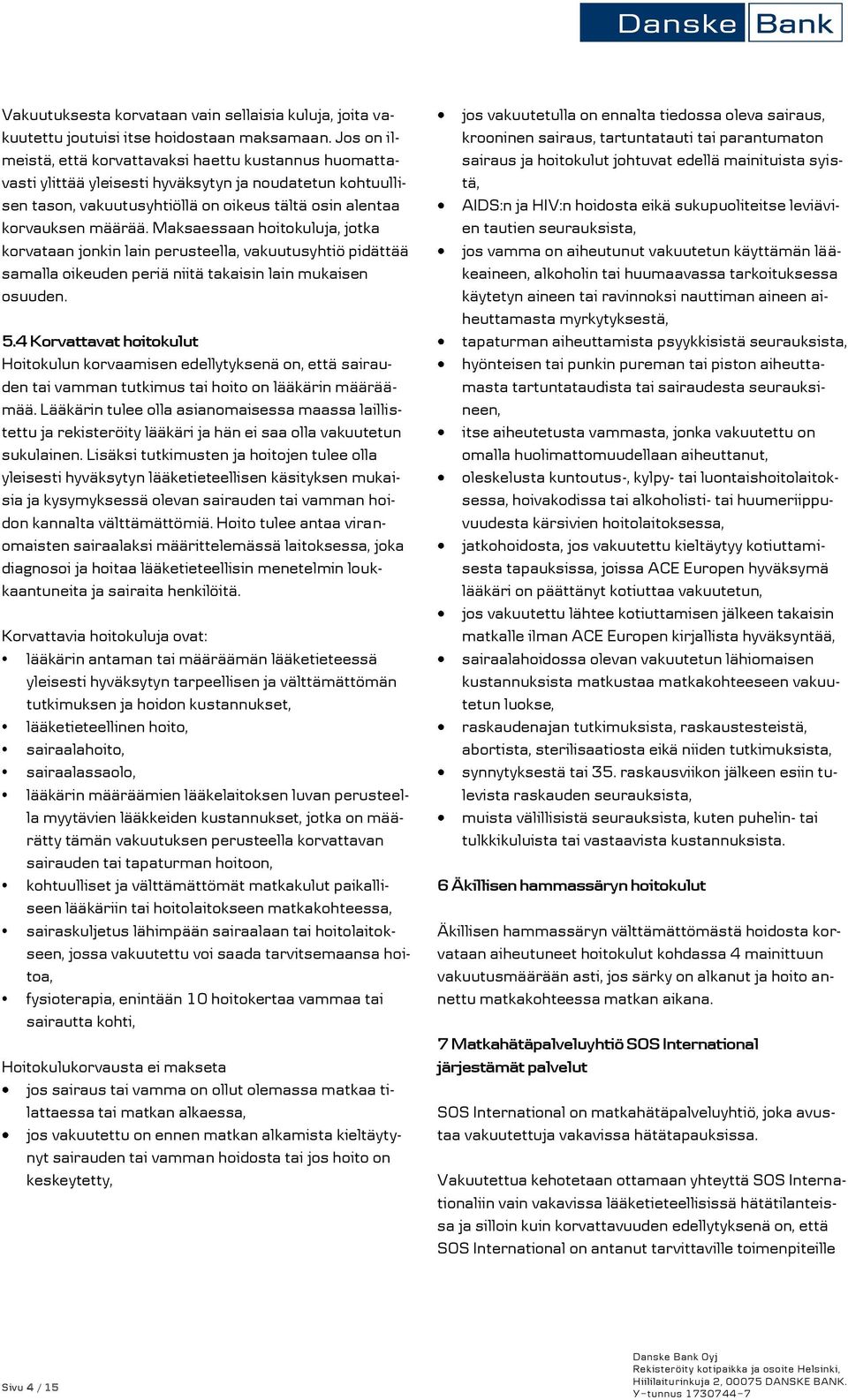 Maksaessaan hoitokuluja, jotka korvataan jonkin lain perusteella, vakuutusyhtiö pidättää samalla oikeuden periä niitä takaisin lain mukaisen osuuden. 5.