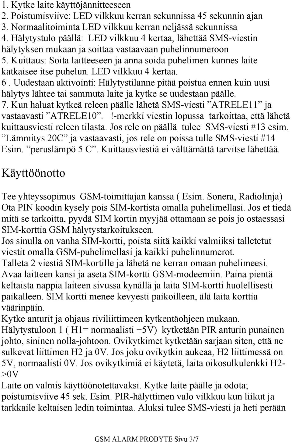 Kuittaus: Soita laitteeseen ja anna soida puhelimen kunnes laite katkaisee itse puhelun. LED vilkkuu 4 kertaa. 6.