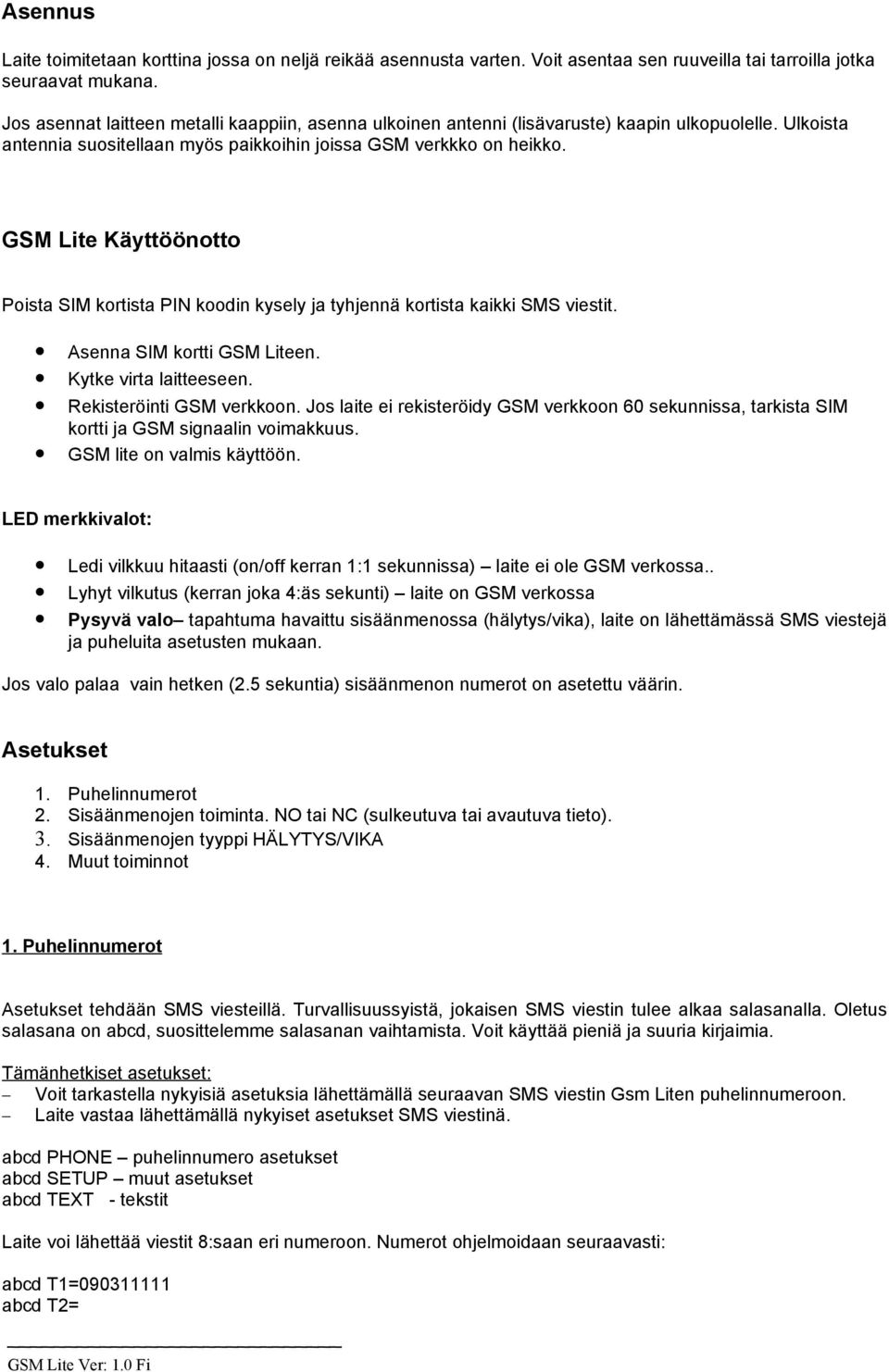 GSM Lite Käyttöönotto Poista SIM kortista PIN koodin kysely ja tyhjennä kortista kaikki SMS viestit. Asenna SIM kortti GSM Liteen. Kytke virta laitteeseen. Rekisteröinti GSM verkkoon.