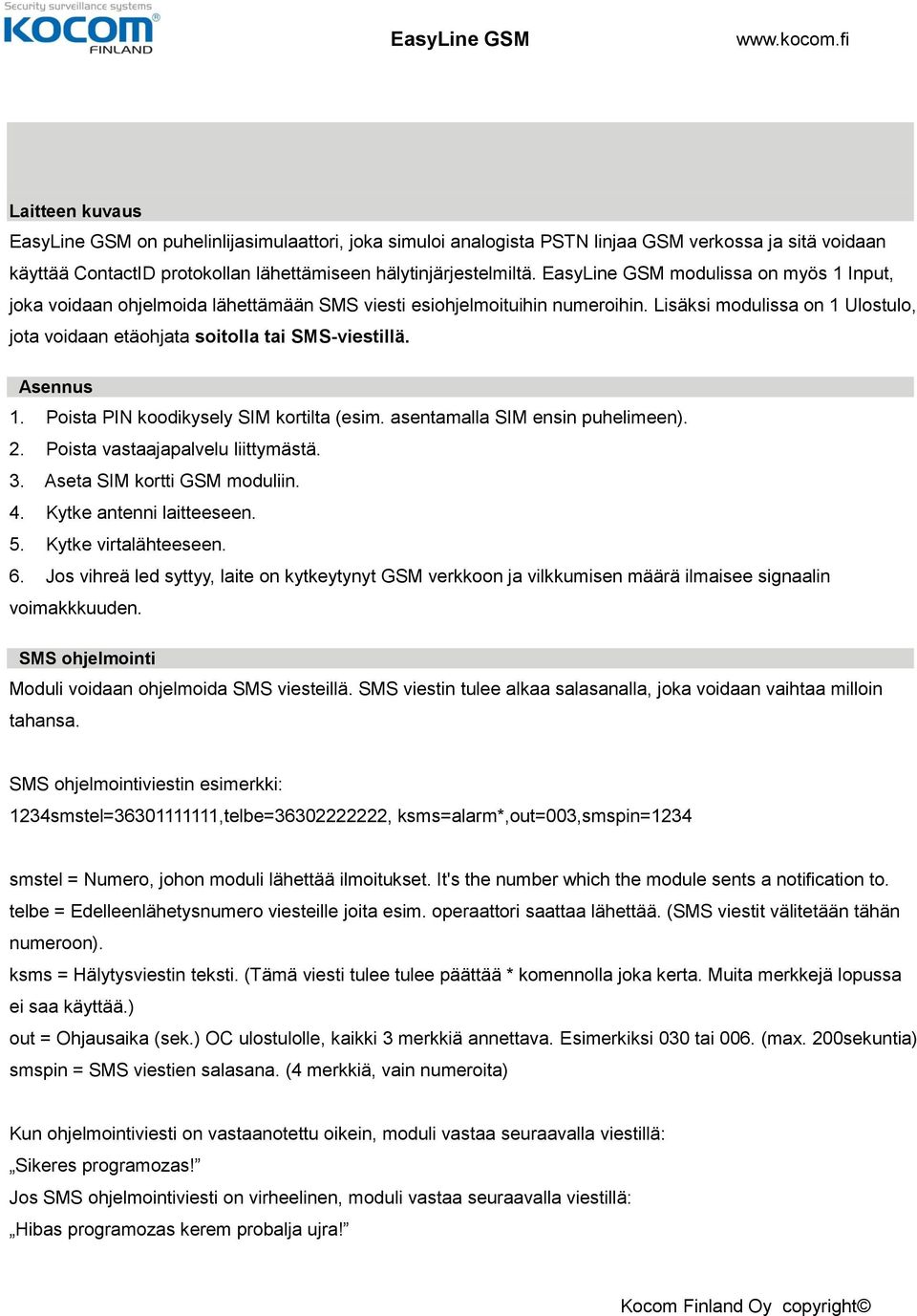 Asennus 1. Poista PIN koodikysely SIM kortilta (esim. asentamalla SIM ensin puhelimeen). 2. Poista vastaajapalvelu liittymästä. 3. Aseta SIM kortti GSM moduliin. 4. Kytke antenni laitteeseen. 5.