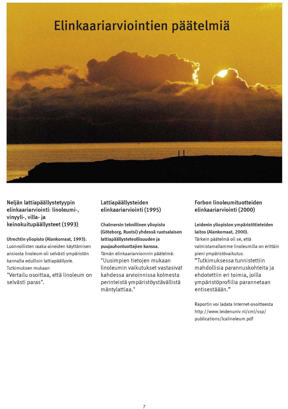 Lattiapäällysteiden elinkaariarviointi (1995) Chalmersin teknillinen yliopisto (Göteborg, Ruotsi) yhdessä ruotsalaisen lattiapäällysteteollisuuden ja puujauhontuottajien kanssa.