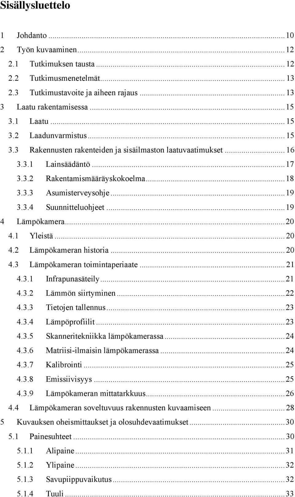 .. 19 4 Lämpökamera... 20 4.1 Yleistä... 20 4.2 Lämpökameran historia... 20 4.3 Lämpökameran toimintaperiaate... 21 4.3.1 Infrapunasäteily... 21 4.3.2 Lämmön siirtyminen... 22 4.3.3 Tietojen tallennus.