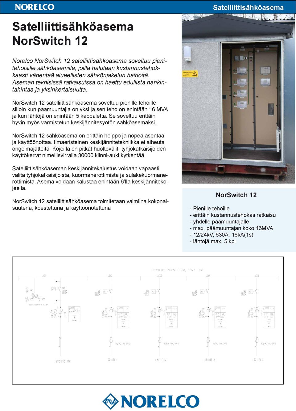 NorSwitch 12 satelliittisähköasema soveltuu pienille tehoille silloin kun päämuuntajia on yksi ja sen teho on enintään 16 MVA ja kun lähtöjä on enintään 5 kappaletta.