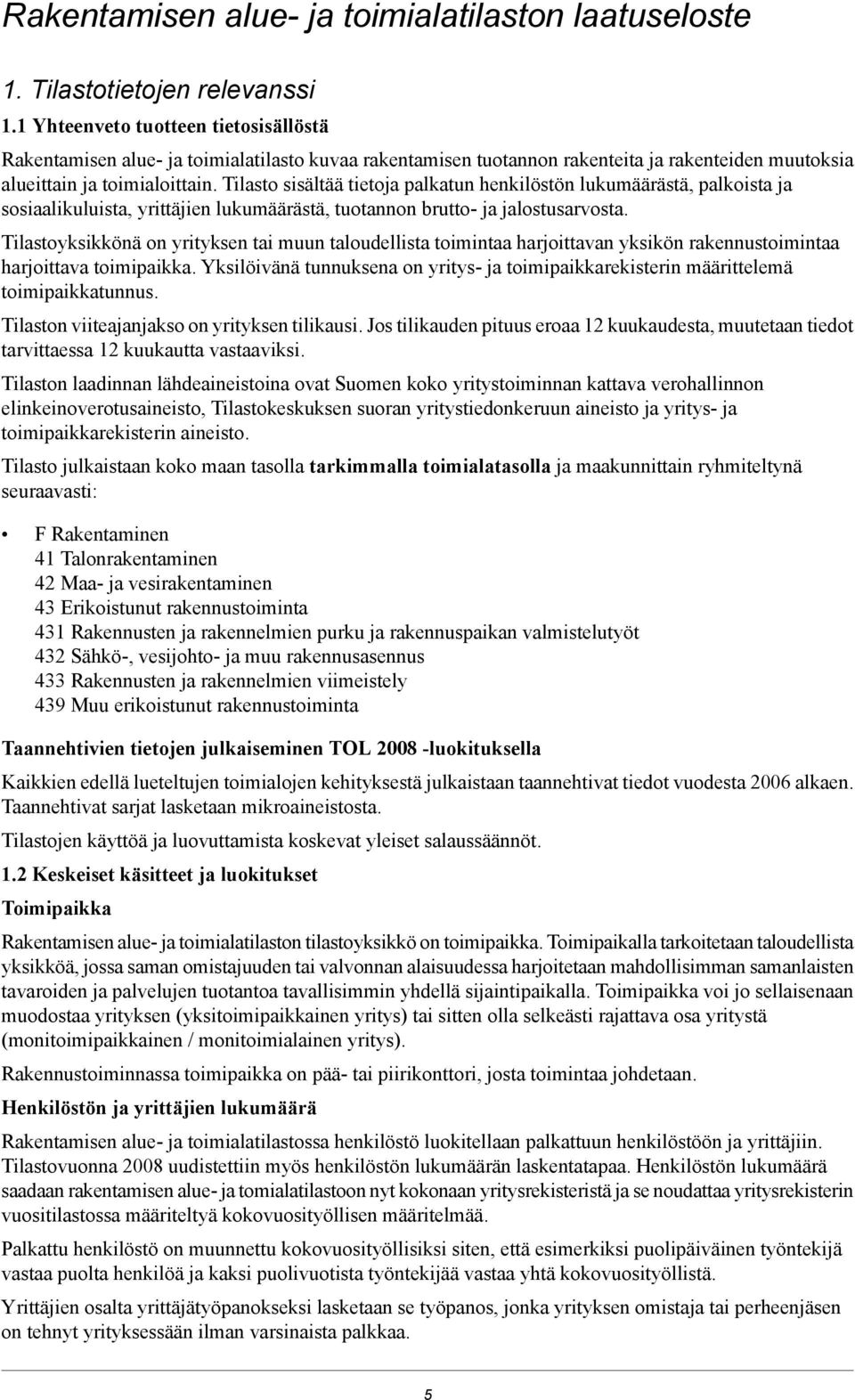 Tilasto sisältää tietoja palkatun henkilöstön lukumäärästä, palkoista ja sosiaalikuluista, yrittäjien lukumäärästä, tuotannon brutto- ja jalostusarvosta.