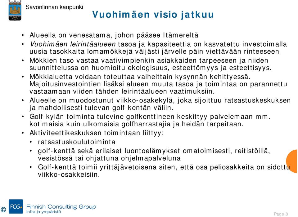 Mökkialuetta voidaan toteuttaa vaiheittain kysynnän kehittyessä. Majoitusinvestointien lisäksi alueen muuta tasoa ja toimintaa on parannettu vastaamaan viiden tähden leirintäalueen vaatimuksiin.