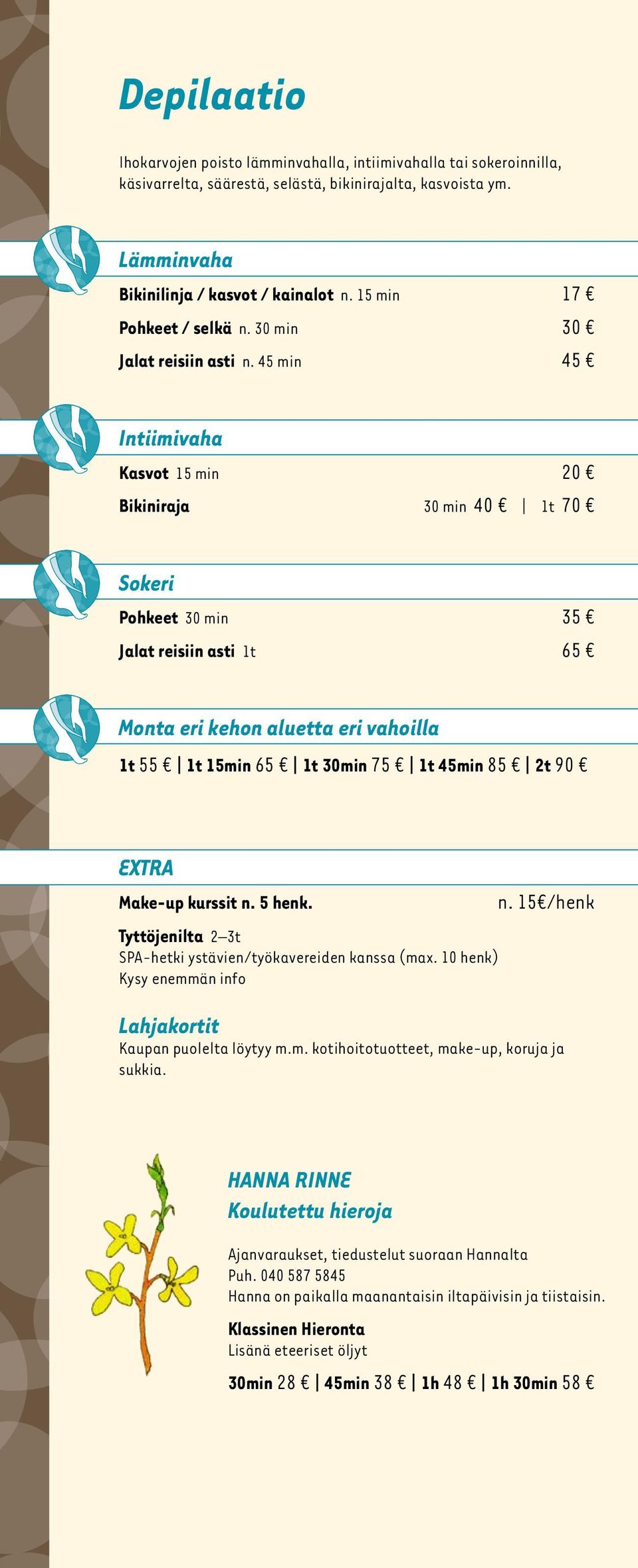45 min 45 Intiimivaha Kasvot 15 min 20 Bikiniraja 30 min 40 1t 70 Sokeri Pohkeet 30 min 35 Jalat reisiin asti 1t 65 Monta eri kehon aluetta eri vahoilla 1t 55 1t 15min 65 1t 30min 75 1t 45min 85 2t
