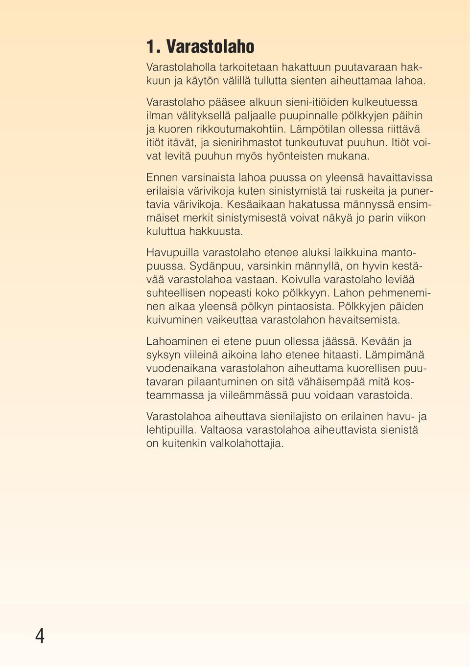 Lämpötilan ollessa riittävä itiöt itävät, ja sienirihmastot tunkeutuvat puuhun. Itiöt voivat levitä puuhun myös hyönteisten mukana.