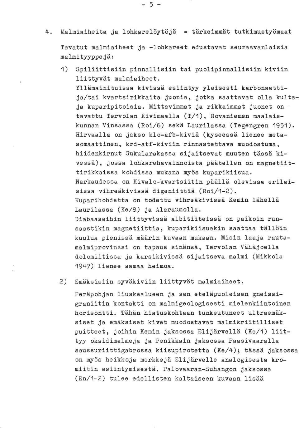 Mittavimmat ja rikkaimmat juonet on tavattu Tervolan Kivimaalla (T/1), Rovaniemen maalaiskunnan Vinsassa (Roi/6) seka Laurilassa (Tegengren 1951).